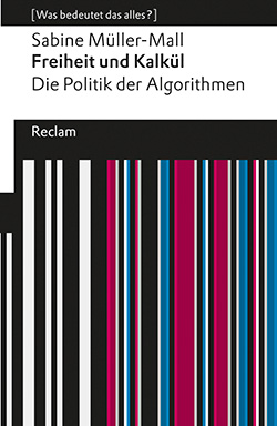 Müller-Mall, Sabine: Freiheit und Kalkül. Die Politik der Algorithmen